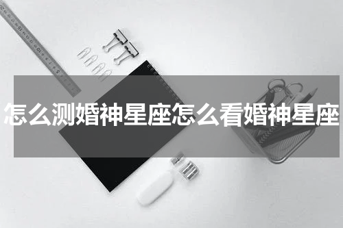 怎么测婚神星座怎么看婚神星座