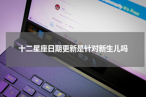 十二星座日期更新是针对新生儿吗