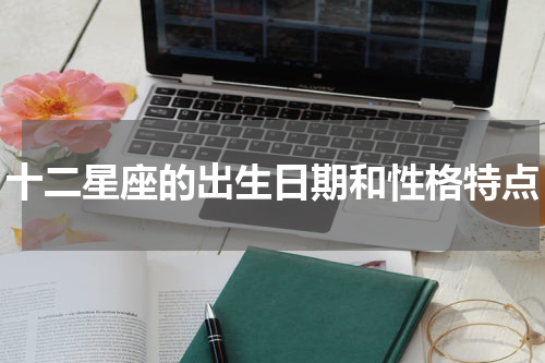十二星座的出生日期和性格特点