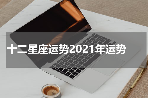 十二星座运势2021年运势