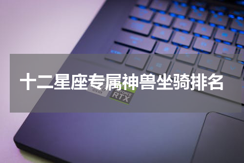 十二星座专属神兽坐骑排名