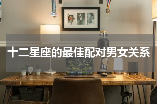 十二星座的最佳配对男女关系
