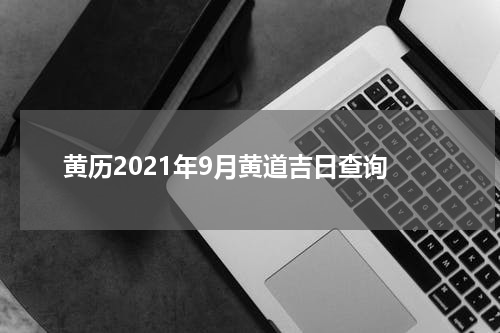 黄历2021年9月黄道吉日查询