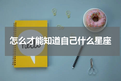 怎么才能知道自己什么星座