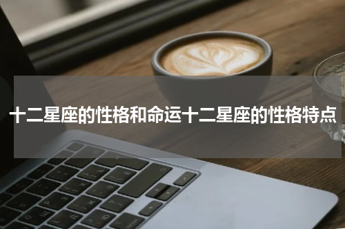 十二星座的性格和命运十二星座的性格特点