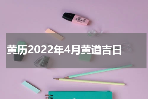 黄历2022年4月黄道吉日