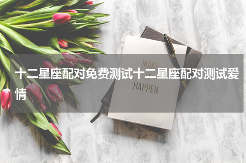 十二星座配对免费测试十二星座配对测试爱情