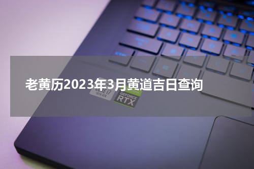 老黄历2023年3月黄道吉日查询