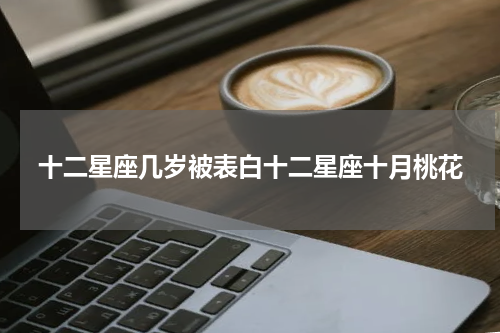 十二星座几岁被表白十二星座十月桃花