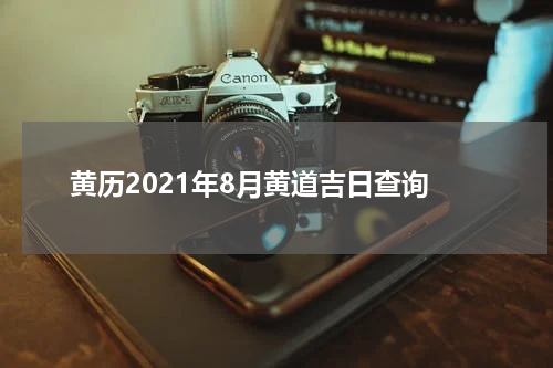 黄历2021年8月黄道吉日查询