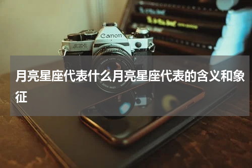 月亮星座代表什么月亮星座代表的含义和象征