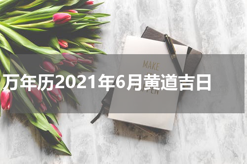 万年历2021年6月黄道吉日