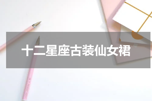 十二星座古装仙女裙