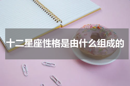 十二星座性格是由什么组成的
