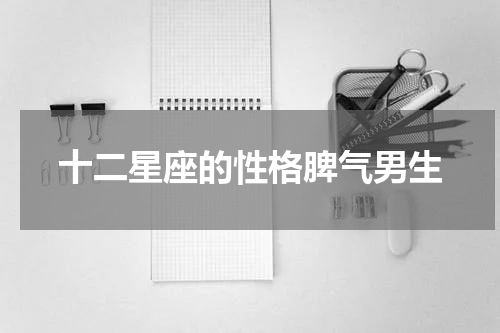 十二星座的性格脾气男生