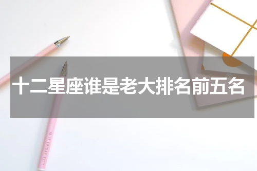 十二星座谁是老大排名前五名
