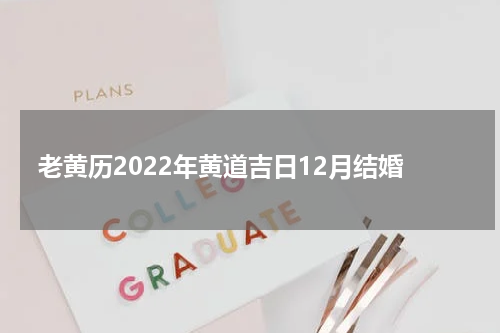 老黄历2022年黄道吉日12月结婚