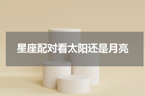 星座配对看太阳还是月亮