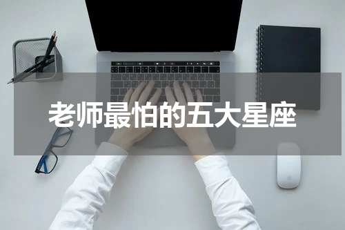 老师最怕的五大星座