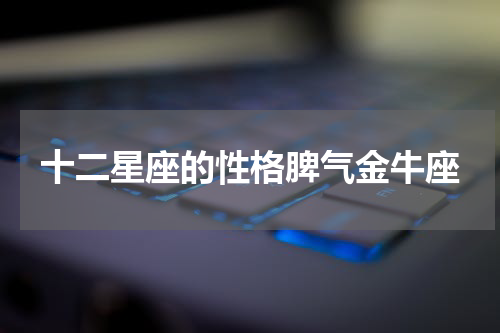 十二星座的性格脾气金牛座