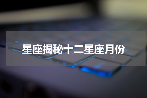 星座揭秘十二星座月份
