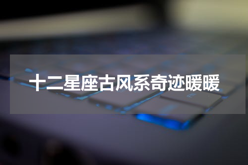 十二星座古风系奇迹暖暖