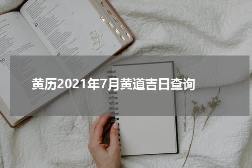 黄历2021年7月黄道吉日查询