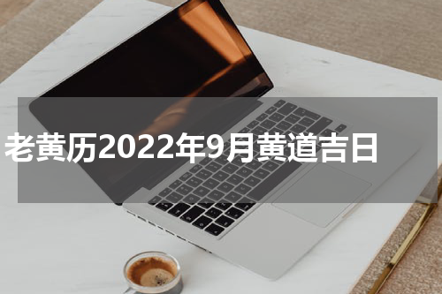 老黄历2022年9月黄道吉日