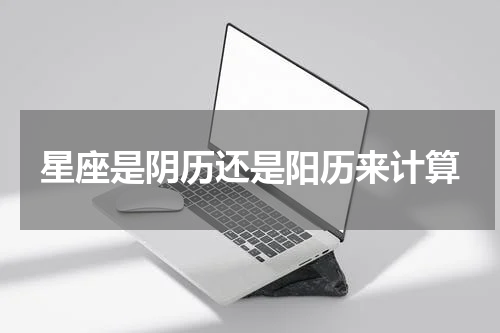 星座是阴历还是阳历来计算