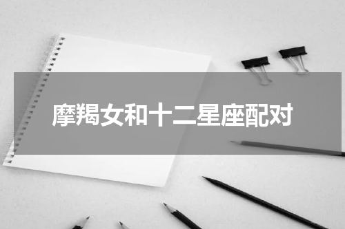 摩羯女和十二星座配对