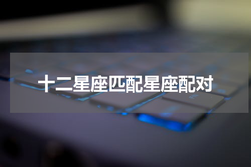 十二星座匹配星座配对