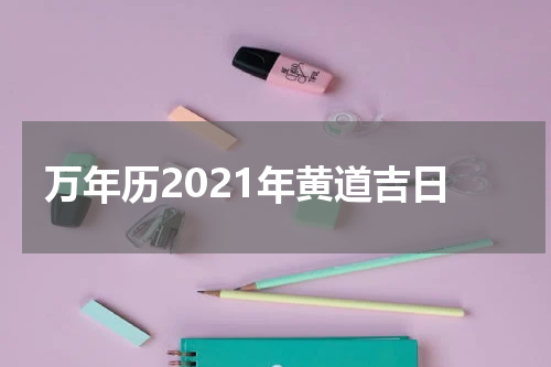 万年历2021年黄道吉日