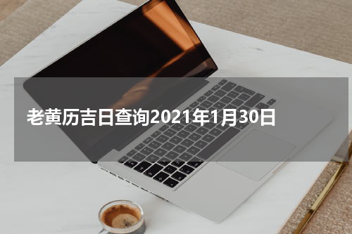 老黄历吉日查询2021年1月30日