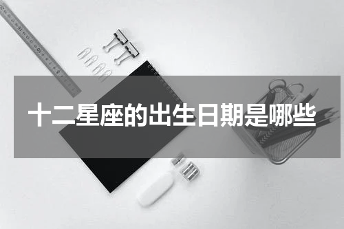 十二星座的出生日期是哪些