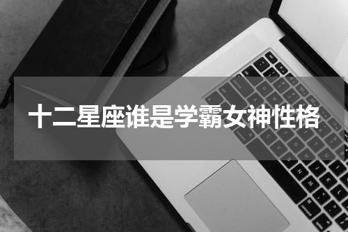 十二星座谁是学霸女神性格