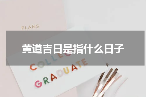 黄道吉日是指什么日子