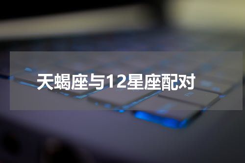 天蝎座与12星座配对