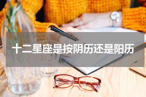 十二星座是按阴历还是阳历