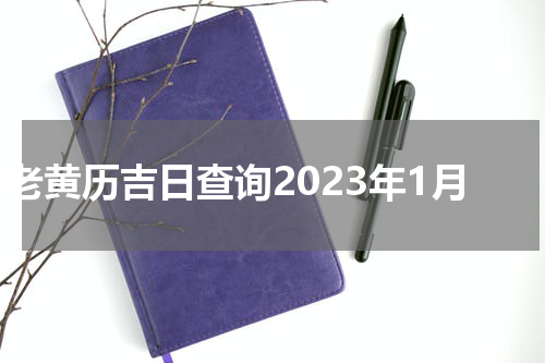 老黄历吉日查询2023年1月