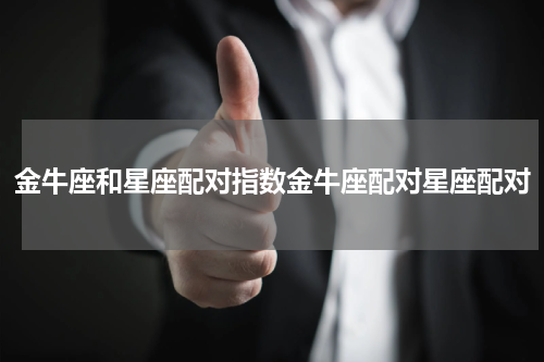 金牛座和星座配对指数金牛座配对星座配对