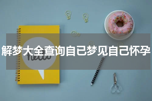 解梦大全查询自已梦见自己怀孕