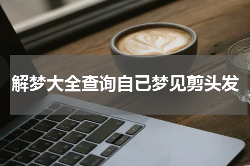 解梦大全查询自已梦见剪头发