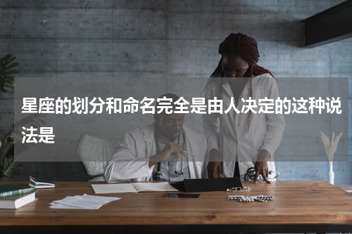 星座的划分和命名完全是由人决定的这种说法是