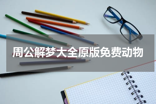 周公解梦大全原版免费动物