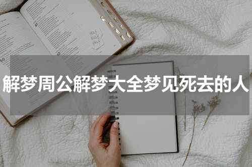 解梦周公解梦大全梦见死去的人