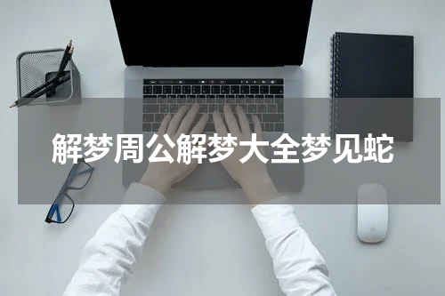 解梦周公解梦大全梦见蛇