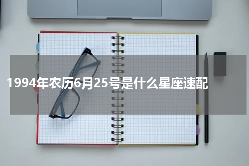 1994年农历6月25号是什么星座速配