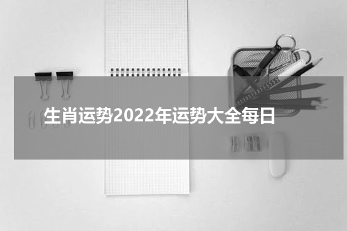 生肖运势2022年运势大全每日