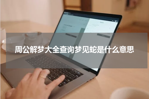 周公解梦大全查询梦见蛇是什么意思