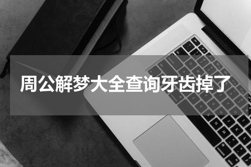 周公解梦大全查询牙齿掉了